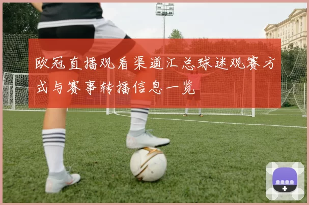 欧冠直播观看渠道汇总球迷观赛方式与赛事转播信息一览