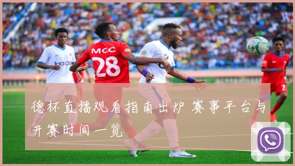 德杯直播观看指南出炉 赛事平台与开赛时间一览