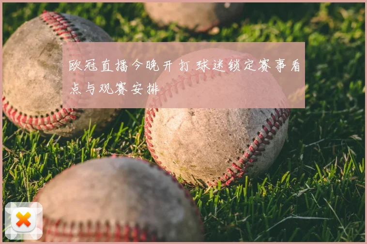 欧冠直播今晚开打 球迷锁定赛事看点与观赛安排