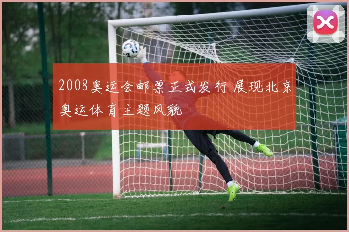 2008奥运会邮票正式发行 展现北京奥运体育主题风貌