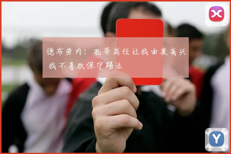 德布劳内：孔蒂离任让我由衷高兴 我不喜欢保守踢法