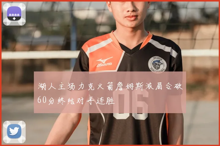 湖人主场力克火箭詹姆斯浓眉合砍60分终结对手连胜