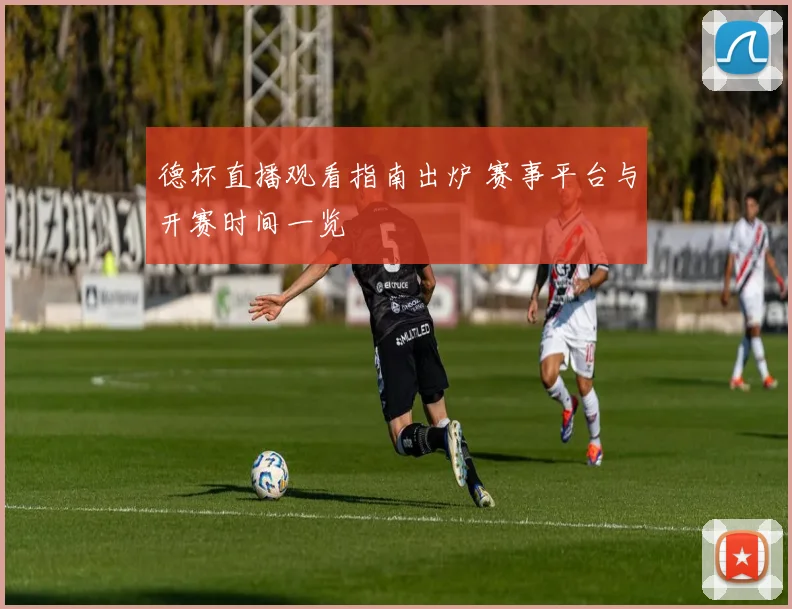 德杯直播观看指南出炉 赛事平台与开赛时间一览