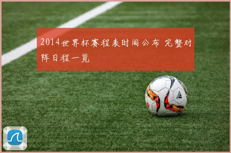 2014世界杯赛程表时间公布 完整对阵日程一览
