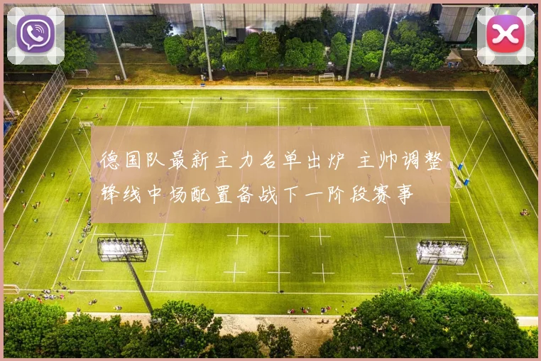 德国队最新主力名单出炉 主帅调整锋线中场配置备战下一阶段赛事