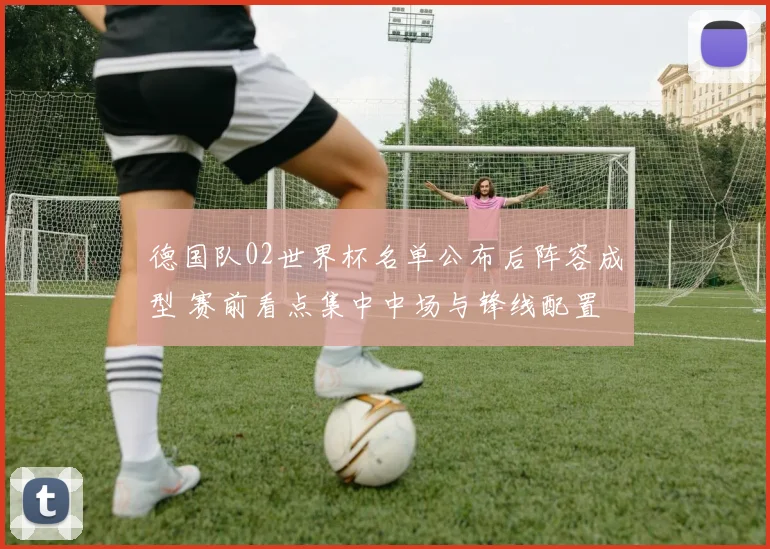 德国队02世界杯名单公布后阵容成型 赛前看点集中中场与锋线配置