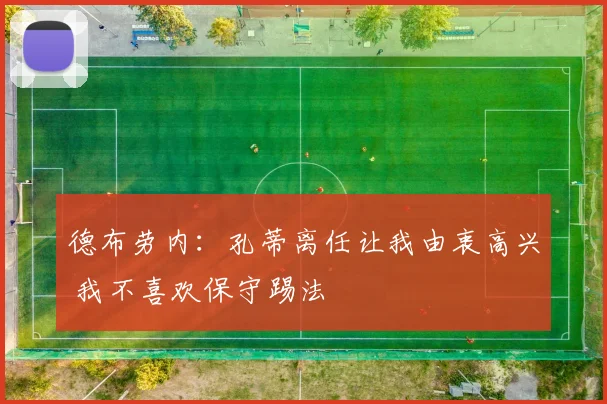 德布劳内：孔蒂离任让我由衷高兴 我不喜欢保守踢法