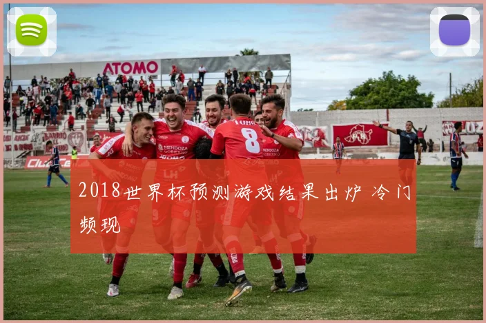2018世界杯预测游戏结果出炉 冷门频现