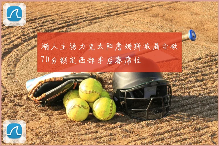 湖人主场力克太阳詹姆斯浓眉合砍70分锁定西部季后赛席位