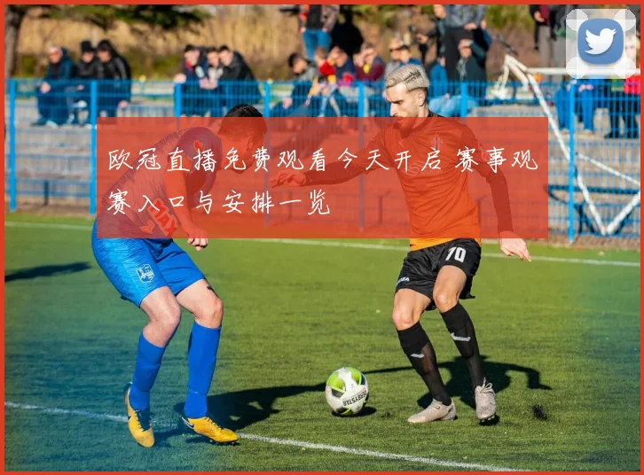 欧冠直播免费观看今天开启 赛事观赛入口与安排一览