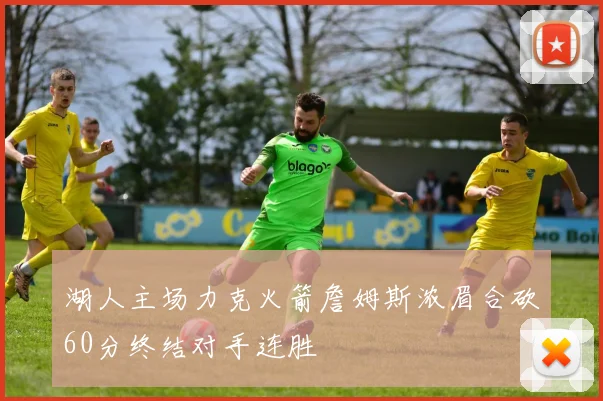 湖人主场力克火箭詹姆斯浓眉合砍60分终结对手连胜