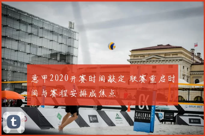 意甲2020开赛时间敲定 联赛重启时间与赛程安排成焦点