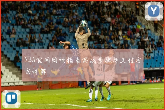 NBA官网购物指南实战步骤与支付方式详解