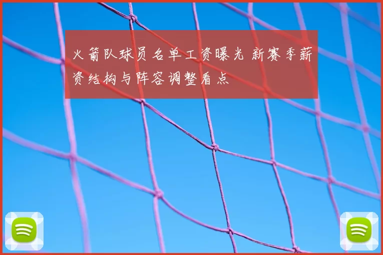 火箭队球员名单工资曝光 新赛季薪资结构与阵容调整看点