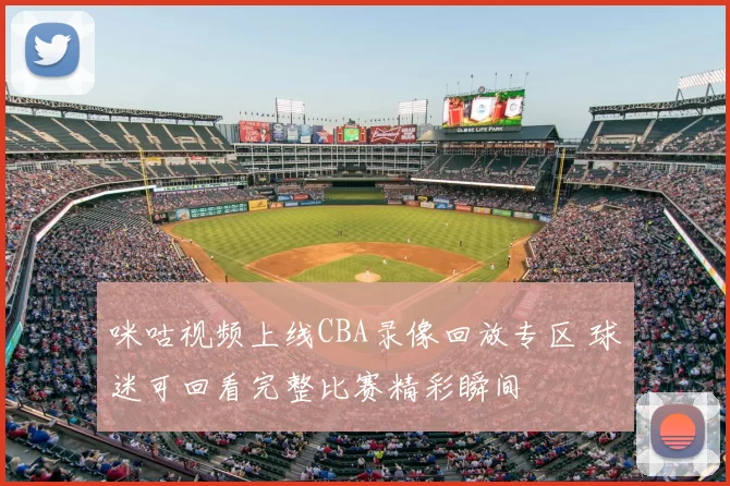 咪咕视频上线CBA录像回放专区 球迷可回看完整比赛精彩瞬间