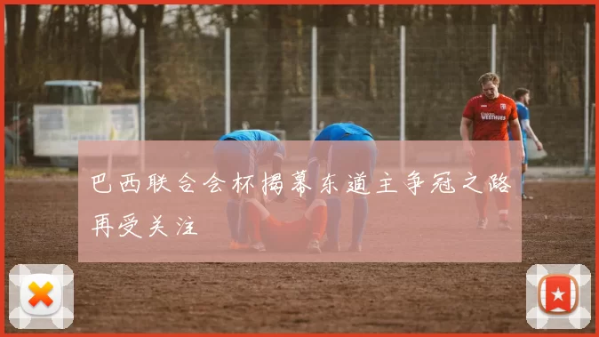 巴西联合会杯揭幕东道主争冠之路再受关注