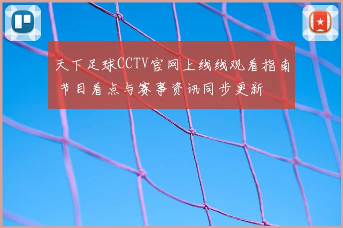 天下足球CCTV官网上线线观看指南 节目看点与赛事资讯同步更新