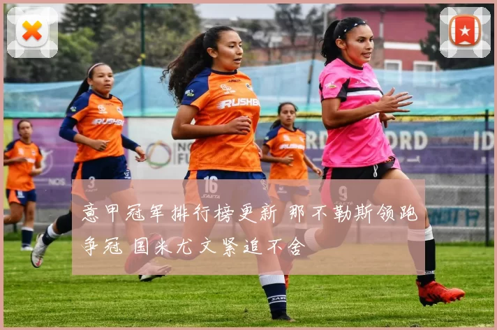 意甲冠军排行榜更新 那不勒斯领跑争冠 国米尤文紧追不舍