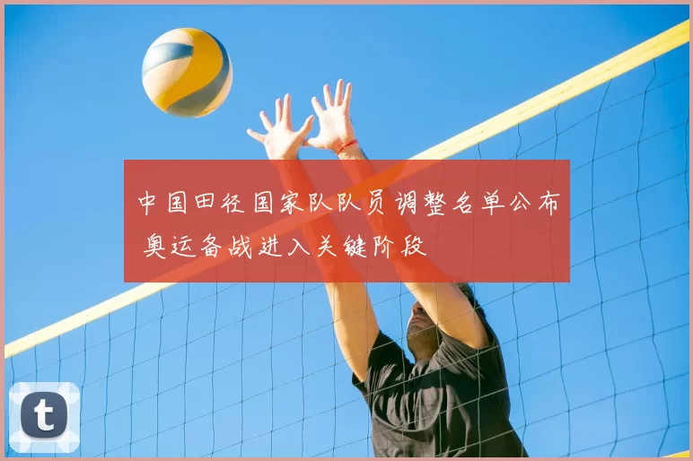 中国田径国家队队员调整名单公布 奥运备战进入关键阶段