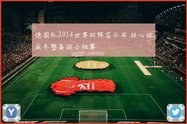 德国队2014世界杯阵容公布 核心班底齐整备战小组赛