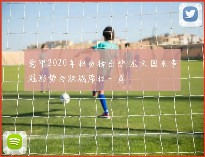 意甲2020年积分榜出炉 尤文国米争冠形势与欧战席位一览