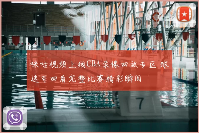 咪咕视频上线CBA录像回放专区 球迷可回看完整比赛精彩瞬间